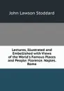 Lectures, Illustrated and Embellished with Views of the World.s Famous Places and People: Florence. Naples. Rome - John Lawson Stoddard