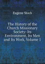 The History of the Church Missionary Society: Its Environment, Its Men and Its Work, Volume 1 - Eugene Stock