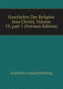 Geschichte Der Religion Jesu Christi, Volume 19,.part 1 (German Edition) - Friedrich Leopold Stolberg