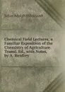 Chemical Field Lectures, a Familiar Exposition of the Chemistry of Agriculture. Transl. Ed., with Notes, by A. Henfrey - Julius Adolph Stöckhardt