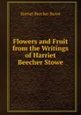 Flowers and Fruit from the Writings of Harriet Beecher Stowe - Harriet Beecher-Stowe