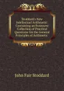 Stoddard.s New Intellectual Arithmetic: Containing an Extensive Collection of Practical Questions On the General Principles of Arithmetic . - John Fair Stoddard