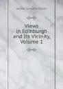 Views in Edinburgh and Its Vicinity, Volume 1 - James Sargant Storer