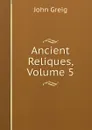 Ancient Reliques, Volume 5 - John Greig