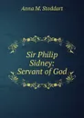 Sir Philip Sidney: Servant of God - Anna M. Stoddart