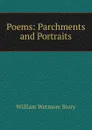 Poems: Parchments and Portraits - William Wetmore Story