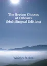 The Breton Glosses at Orleans (Multilingual Edition) - Whitley Stokes
