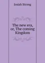 The new era, or, The coming Kingdom - Josiah Strong