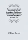 Seven years. street preaching in San Francisco, California: embracing incidents, triumphant death scenes, etc. - William Taylor