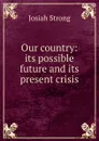 Our country: its possible future and its present crisis - Josiah Strong