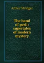 The hand of peril: supertales of modern mystery - Stringer Arthur