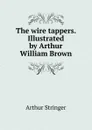 The wire tappers. Illustrated by Arthur William Brown - Stringer Arthur