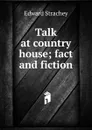 Talk at country house; fact and fiction - Edward Strachey