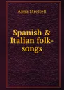 Spanish . Italian folk-songs - Alma Strettell