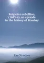 Keigwin.s rebellion, (1683-4), an episode in the history of Bombay - Ray Strachey