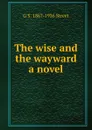 The wise and the wayward a novel - G S. 1867-1936 Street