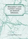 Macaulay.s and Carlyle.s essays on Samuel Johnson; - Thomas Babington Macaulay