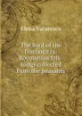 The bard of the Dimbovitza: Rovmanian folk-songs collected from the peasants - Elena Văcărescu