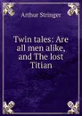 Twin tales: Are all men alike, and The lost Titian - Stringer Arthur