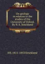 On geology in relation to the studies of the University of Oxford. By H. E. Strickland - H E. 1811-1853 Strickland