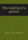 The making of a gunner - Cecil J. C. 1884-1964 Street