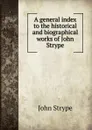 A general index to the historical and biographical works of John Strype - John Strype