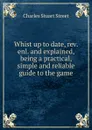Whist up to date, rev. enl. and explained, being a practical, simple and reliable guide to the game - Charles Stuart Street