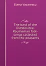 The bard of the Dimbovitza: Roumanian folk-songs collected from the peasants - Elena Văcărescu