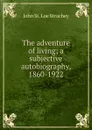 The adventure of living; a subjective autobiography, 1860-1922 - John St. Loe Strachey