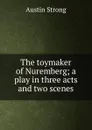 The toymaker of Nuremberg; a play in three acts and two scenes - Austin Strong