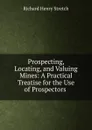 Prospecting, Locating, and Valuing Mines: A Practical Treatise for the Use of Prospectors . - Richard Henry Stretch