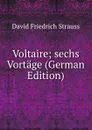 Voltaire; sechs Vortage (German Edition) - David Friedrich Strauss