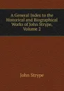 A General Index to the Historical and Biographical Works of John Strype, Volume 2 - John Strype