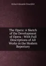 The Opera: A Sketch of the Development of Opera : With Full Descriptions of All Works in the Modern Repertory - Richard Alexander Streatfeild
