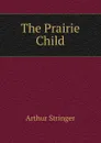 The Prairie Child - Stringer Arthur