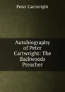 Autobiography of Peter Cartwright: The Backwoods Preacher - Peter Cartwright