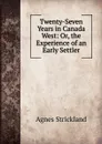 Twenty-Seven Years in Canada West: Or, the Experience of an Early Settler - Strickland Agnes