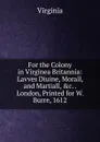 For the Colony in Virginea Britannia: Lavves Diuine, Morall, and Martiall, .c. . London, Printed for W. Burre, 1612 - Virginia