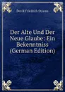 Der Alte Und Der Neue Glaube: Ein Bekenntniss (German Edition) - David Friedrich Strauss
