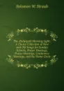 The (Enlarged) Morning Light: A Choice Collection of New and Old Songs for Sunday Schools, Prayer Meetings, Praise Meetings, Conference Meetings, and the Home Circle - Solomon W. Straub