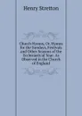 Church Hymns, Or, Hymns for the Sundays, Festivals and Other Seasons of the Ecclesiastical Year: As Observed in the Church of England - Henry Stretton