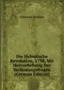 Die Helvetische Revolution, 1798, Mit Hervorhebung Der Verfassungsfragen (German Edition) - Johannes Strickler