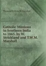 Catholic Missions in Southern India to 1865. by W. Strickland and T.W.M. Marshall - Thomas William M. Marshall