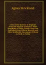 Lives of the Queens of England, from the Norman Conquest: With Anecdotes of Their Courts, Now First Published from Official Records and Other Authentic Documents, Private As Well As Public - Strickland Agnes