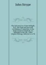 The Life and Acts of John Whitgift, D.D., the Third and Last Lord Archbishop of Canterbury in the Reign of Queen Elizabeth: An Appendix to the Life . Other Original Writings, Referred to in Th - John Strype
