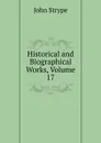 Historical and Biographical Works, Volume 17 - John Strype