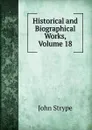 Historical and Biographical Works, Volume 18 - John Strype