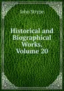 Historical and Biographical Works, Volume 20 - John Strype