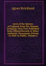 Lives of the Queens of England, from the Norman Conquest: Now First Published from Official Records . Other Authentic Documents, Private As Well As Public, Volume 6 - Strickland Agnes