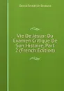 Vie De Jesus: Ou Examen Critique De Son Histoire, Part 2 (French Edition) - David Friedrich Strauss